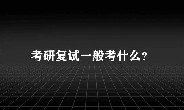 考研复试一般考什么？