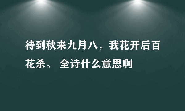 待到秋来九月八，我花开后百花杀。 全诗什么意思啊