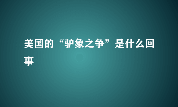 美国的“驴象之争”是什么回事