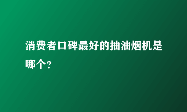 消费者口碑最好的抽油烟机是哪个？