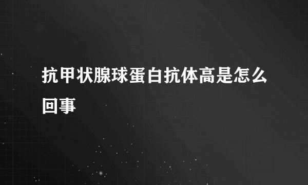 抗甲状腺球蛋白抗体高是怎么回事