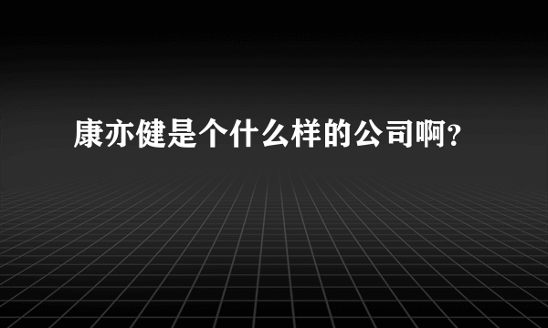 康亦健是个什么样的公司啊？