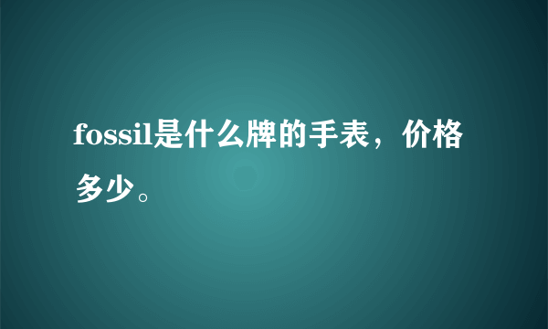 fossil是什么牌的手表，价格多少。