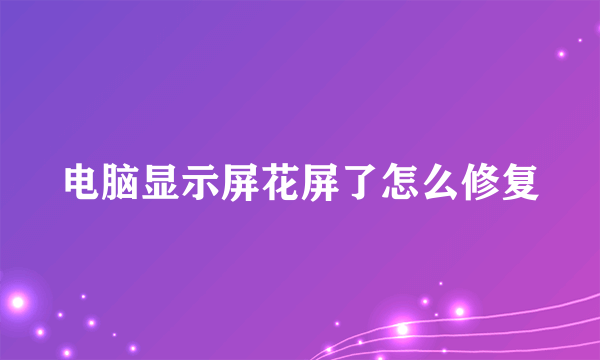 电脑显示屏花屏了怎么修复