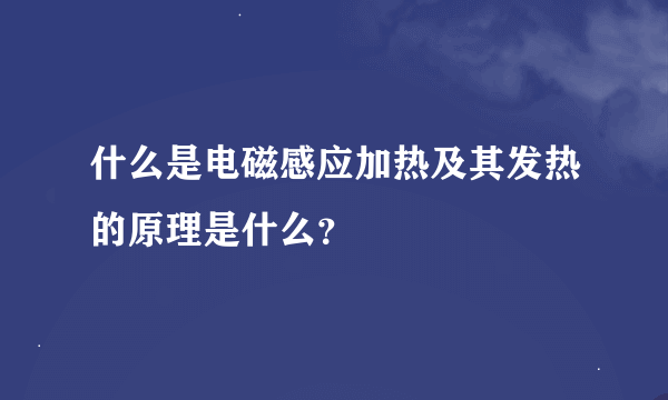 什么是电磁感应加热及其发热的原理是什么？