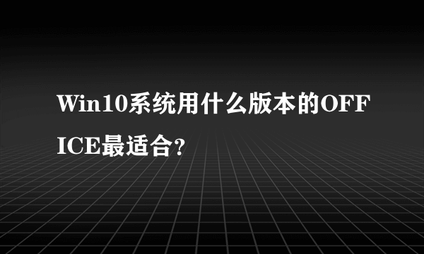 Win10系统用什么版本的OFFICE最适合？