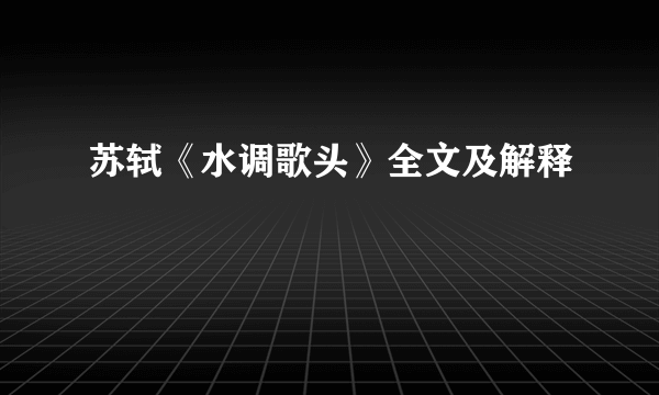 苏轼《水调歌头》全文及解释