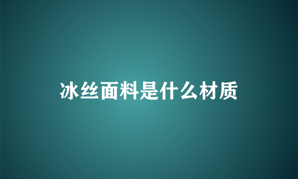 冰丝面料是什么材质