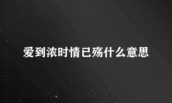 爱到浓时情已殇什么意思