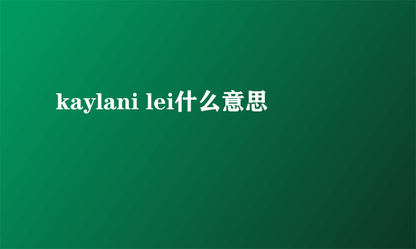 kaylani lei什么意思