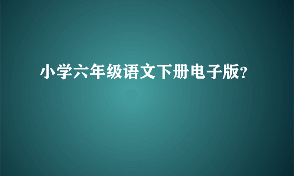 小学六年级语文下册电子版？