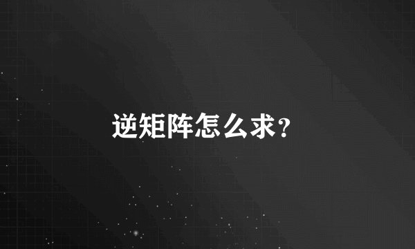 逆矩阵怎么求？