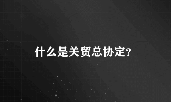 什么是关贸总协定？