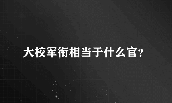 大校军衔相当于什么官？