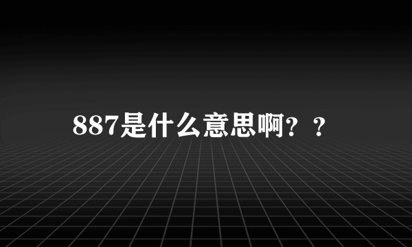 887是什么意思啊？？