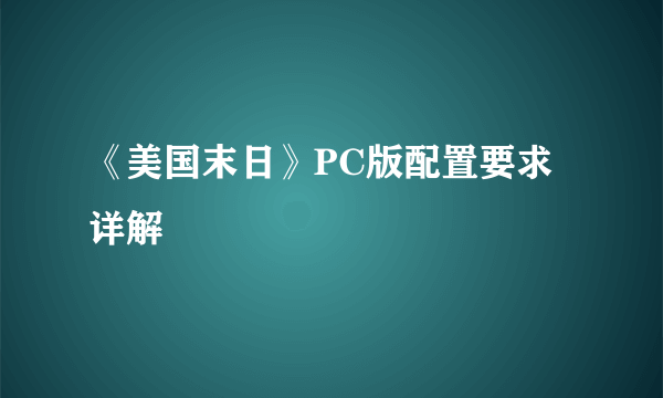 《美国末日》PC版配置要求详解