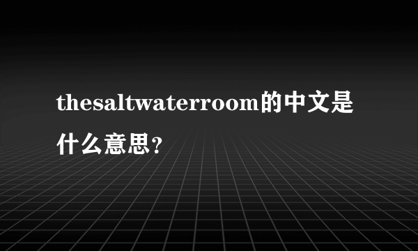 thesaltwaterroom的中文是什么意思？