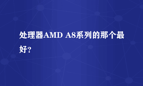 处理器AMD A8系列的那个最好？