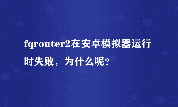 fqrouter2在安卓模拟器运行时失败，为什么呢？