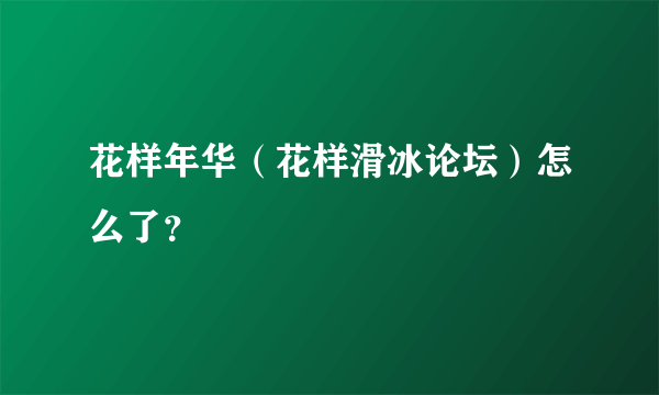 花样年华（花样滑冰论坛）怎么了？