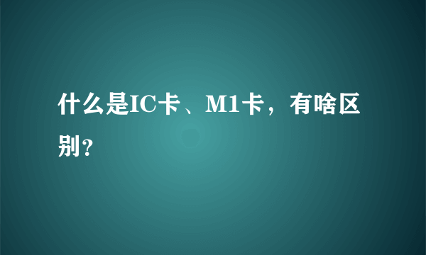 什么是IC卡、M1卡，有啥区别？