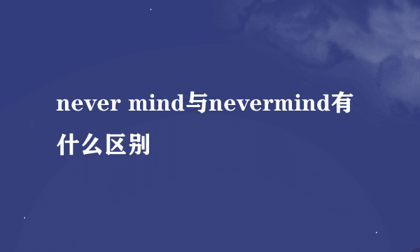 never mind与nevermind有什么区别