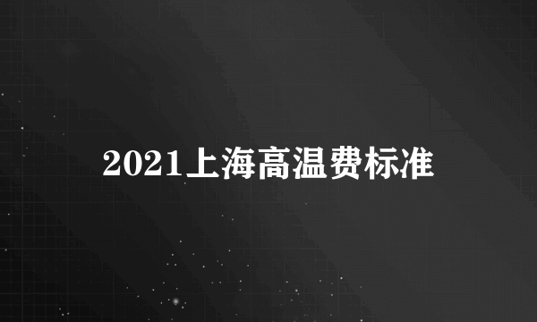 2021上海高温费标准