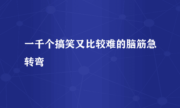 一千个搞笑又比较难的脑筋急转弯