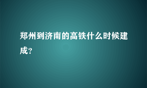 郑州到济南的高铁什么时候建成？