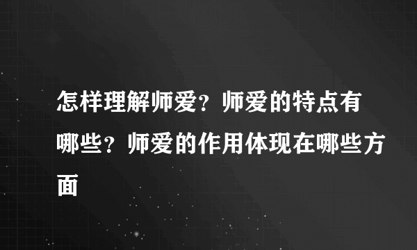 怎样理解师爱？师爱的特点有哪些？师爱的作用体现在哪些方面