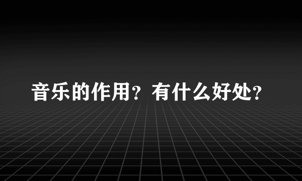 音乐的作用？有什么好处？