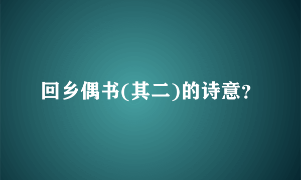 回乡偶书(其二)的诗意？