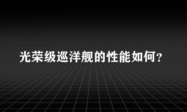 光荣级巡洋舰的性能如何？