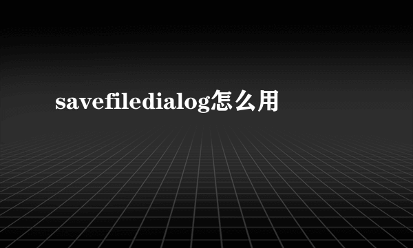 savefiledialog怎么用