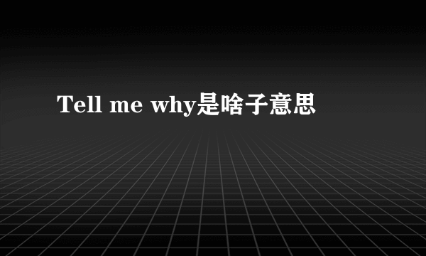 Tell me why是啥子意思