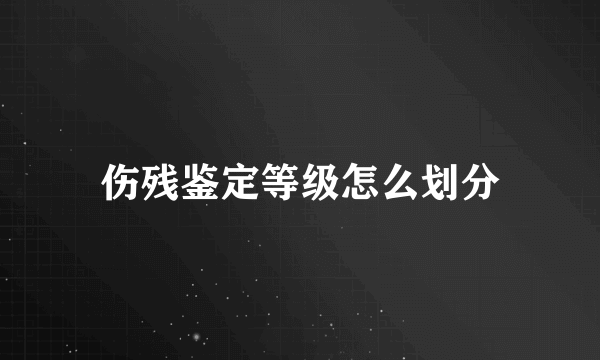 伤残鉴定等级怎么划分