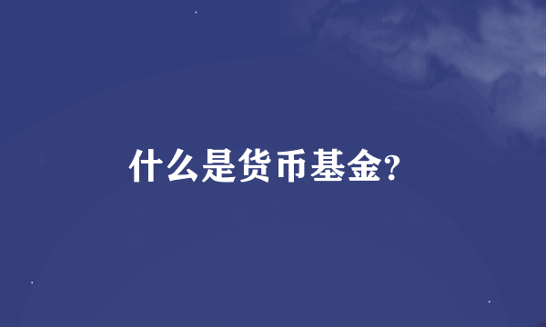 什么是货币基金？