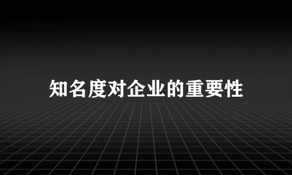 知名度对企业的重要性