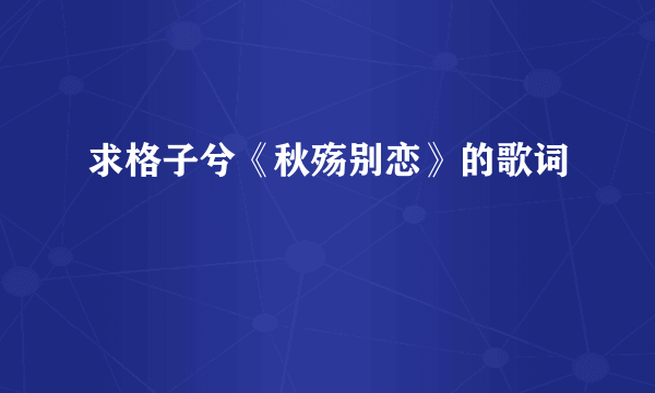 求格子兮《秋殇别恋》的歌词