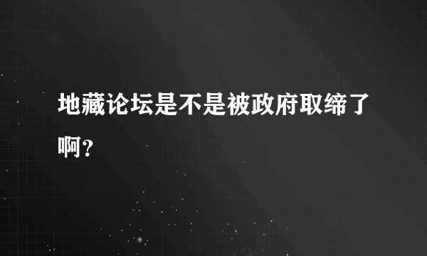 地藏论坛是不是被政府取缔了啊？