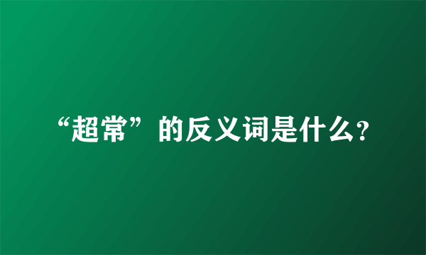 “超常”的反义词是什么？