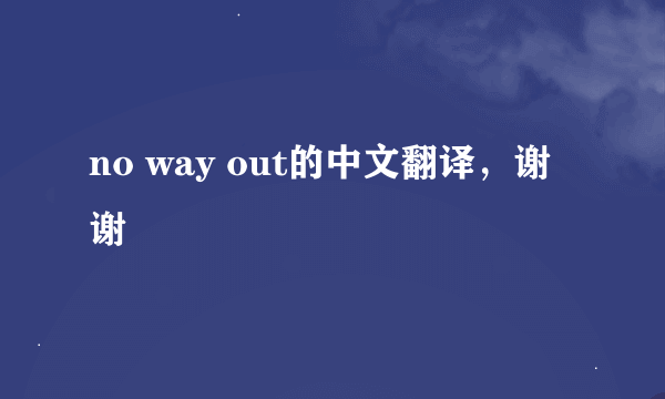 no way out的中文翻译，谢谢