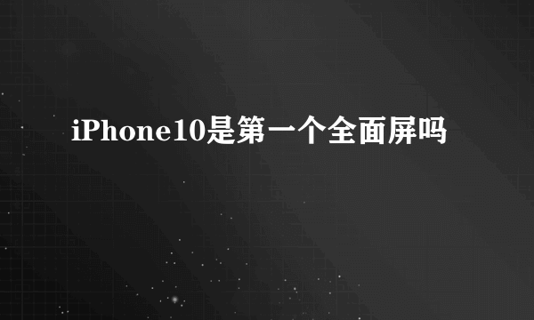 iPhone10是第一个全面屏吗