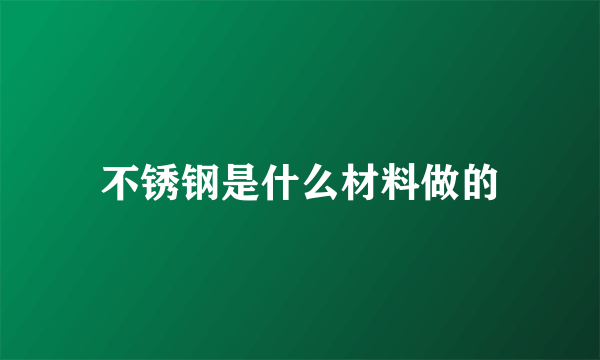 不锈钢是什么材料做的