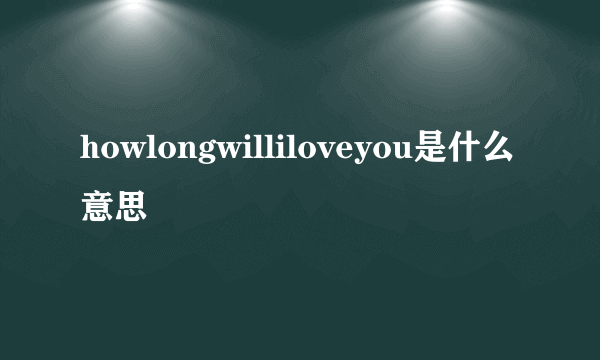 howlongwilliloveyou是什么意思