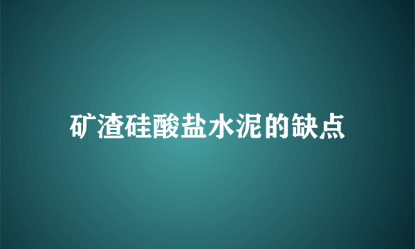 矿渣硅酸盐水泥的缺点