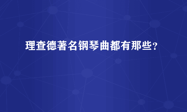 理查德著名钢琴曲都有那些？