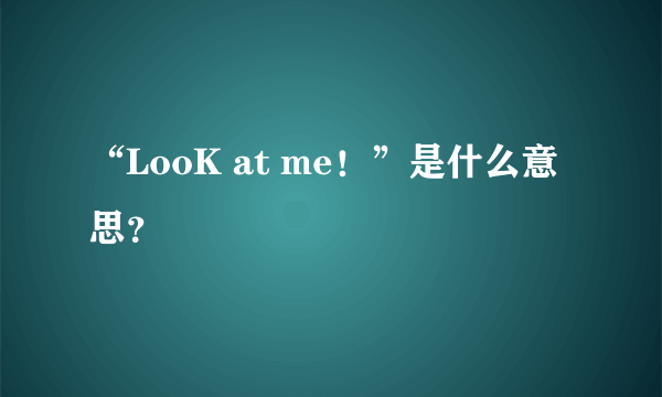 “LooK at me！”是什么意思？