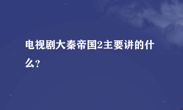 电视剧大秦帝国2主要讲的什么？