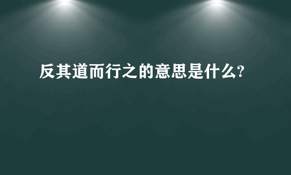 反其道而行之的意思是什么?